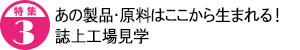 あの製品・原料はここから生まれる！ 誌上工場見学
